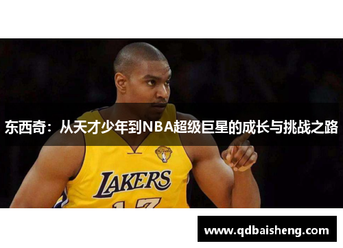 东西奇：从天才少年到NBA超级巨星的成长与挑战之路